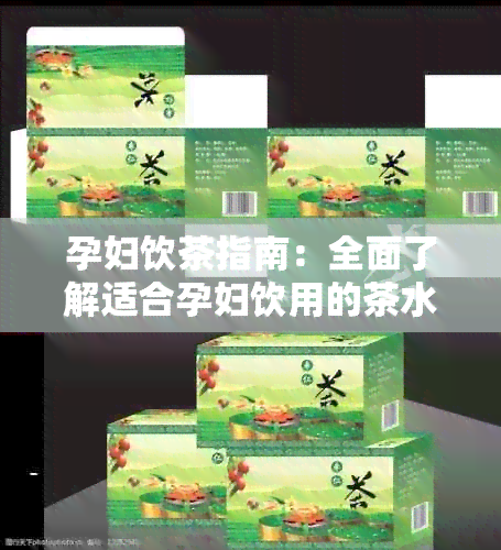 孕妇饮茶指南：全面了解适合孕妇饮用的茶水种类及注意事项