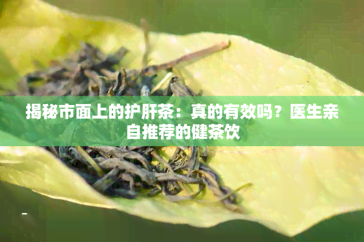 揭秘市面上的护肝茶：真的有效吗？医生亲自推荐的健茶饮