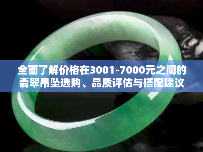 全面了解价格在3001-7000元之间的翡翠吊坠选购、品质评估与搭配建议