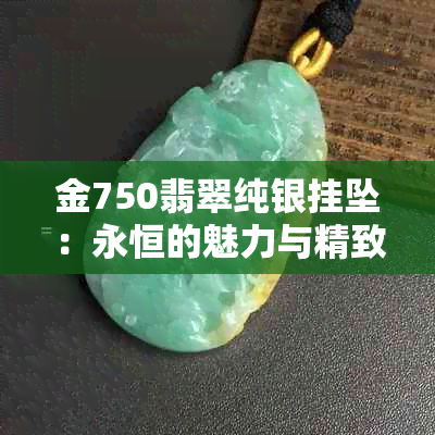 金750翡翠纯银挂坠：永恒的魅力与精致工艺的完美结合