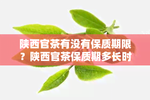 陕西官茶有没有保质期限？陕西官茶保质期多长时间？