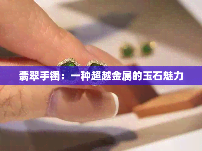 翡翠手镯：一种超越金属的玉石魅力