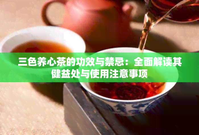 三色养心茶的功效与禁忌：全面解读其健益处与使用注意事项