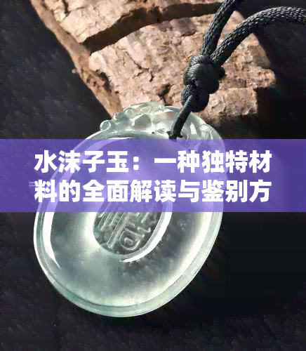 水沫子玉：一种独特材料的全面解读与鉴别方法