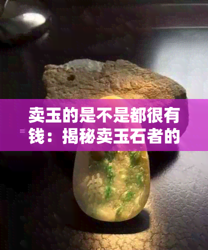 卖玉的是不是都很有钱：揭秘卖玉石者的财富状况