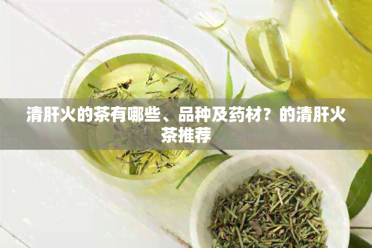 清肝火的茶有哪些、品种及材？的清肝火茶推荐