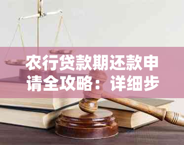 农行贷款期还款申请全攻略：详细步骤、条件及注意事项