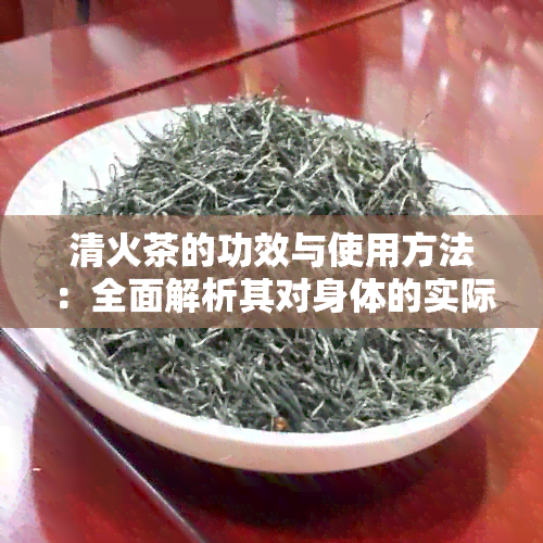 清火茶的功效与使用方法：全面解析其对身体的实际益处和适用场景