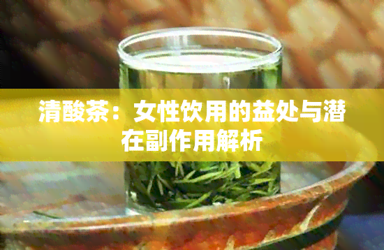 清酸茶：女性饮用的益处与潜在副作用解析