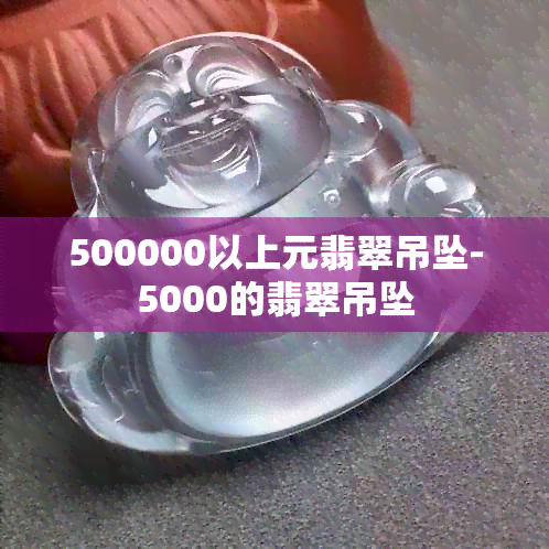 500000以上元翡翠吊坠-5000的翡翠吊坠