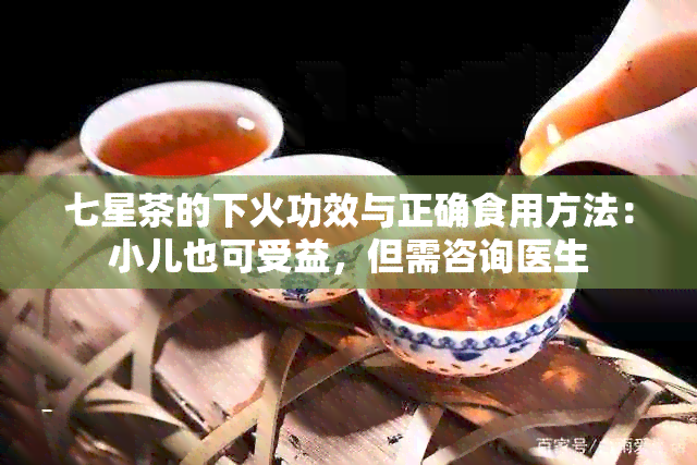 七星茶的下火功效与正确食用方法：小儿也可受益，但需咨询医生