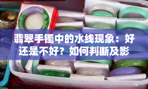 翡翠手镯中的水线现象：好还是不好？如何判断及影响？