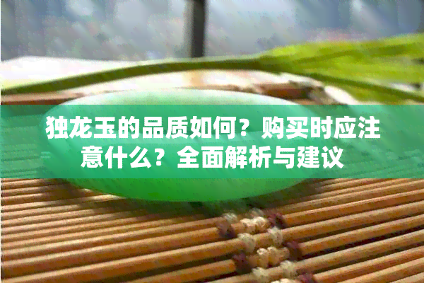 独龙玉的品质如何？购买时应注意什么？全面解析与建议