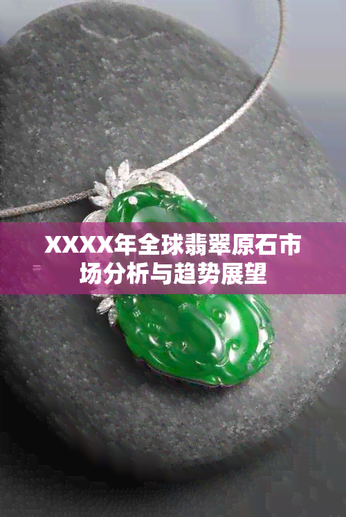 XXXX年全球翡翠原石市场分析与趋势展望