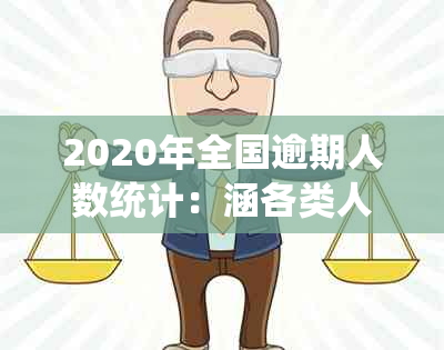 2020年全国逾期人数统计：涵各类人群的逾期情况及应对措