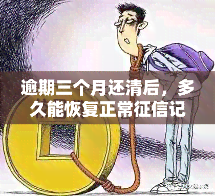 逾期三个月还清后，多久能恢复正常记录及信用评分？