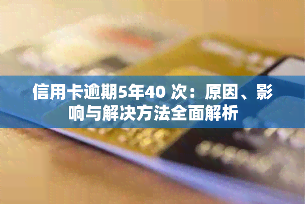 信用卡逾期5年40 次：原因、影响与解决方法全面解析