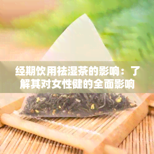 经期饮用祛湿茶的影响：了解其对女性健的全面影响