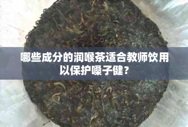 哪些成分的润喉茶适合教师饮用以保护嗓子健？