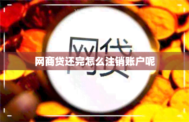 网商贷还完怎么注销账户呢