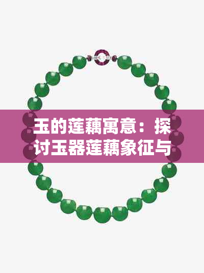 玉的莲藕寓意：探讨玉器莲藕象征与文化含义