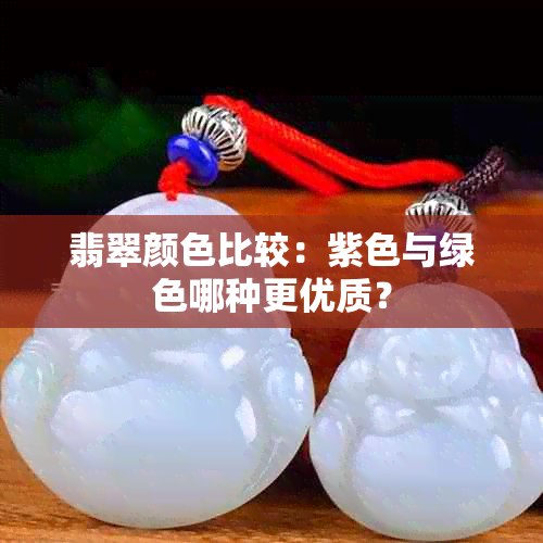 翡翠颜色比较：紫色与绿色哪种更优质？