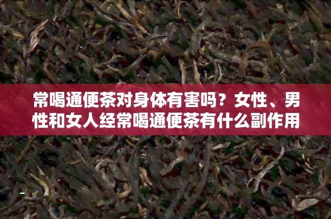 常喝通便茶对身体有害吗？女性、男性和女人经常喝通便茶有什么副作用吗？