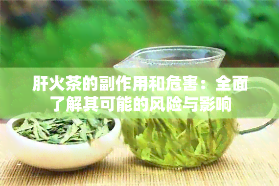 肝火茶的副作用和危害：全面了解其可能的风险与影响