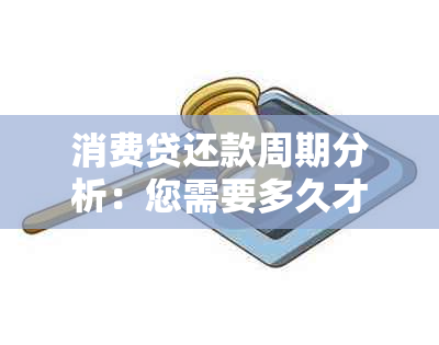 消费贷还款周期分析：您需要多久才能还清本金？