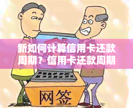 新如何计算信用卡还款周期？信用卡还款周期的计算方法及影响因素解析