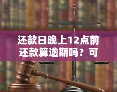 还款日晚上12点前还款算逾期吗？可以吗？有影响吗？