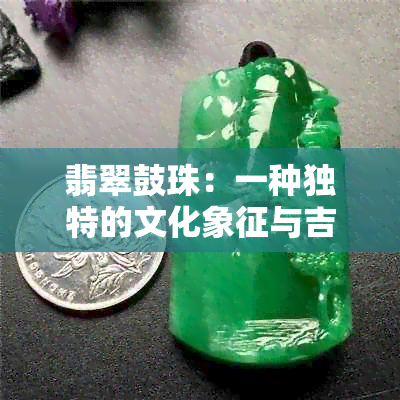 翡翠鼓珠：一种独特的文化象征与吉祥之物解析