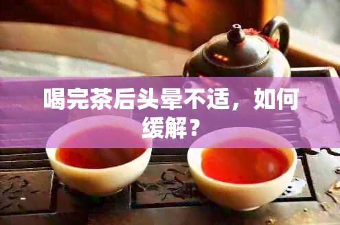 喝完茶后头晕不适，如何缓解？