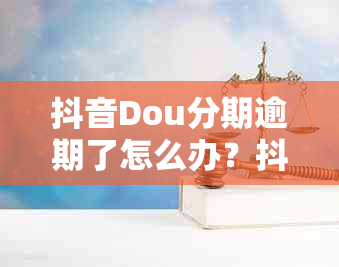 抖音Dou分期逾期了怎么办？抖分期逾期的后果是什么？