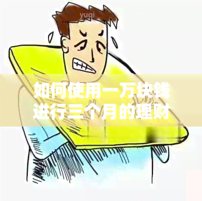 如何使用一万块钱进行三个月的理财并获得利息？