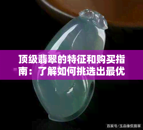 顶级翡翠的特征和购买指南：了解如何挑选出更优质的翡翠