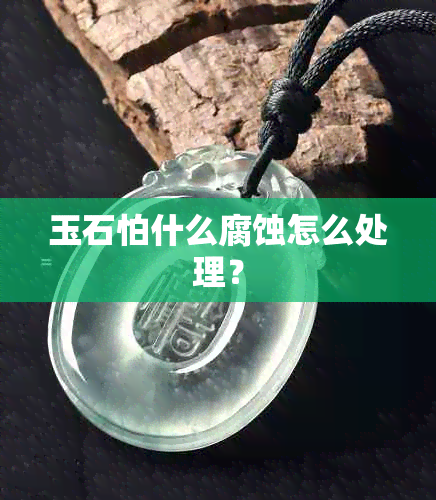 玉石怕什么腐蚀怎么处理？