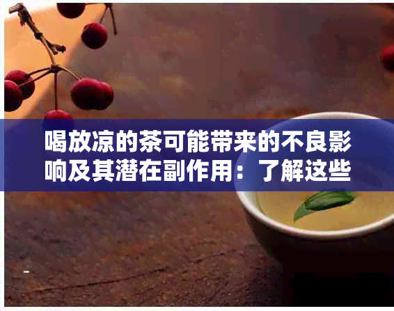 喝放凉的茶可能带来的不良影响及其潜在副作用：了解这些，确保您的健！