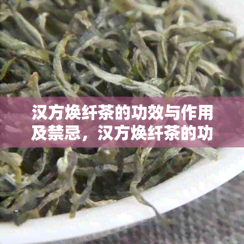 汉方焕纤茶的功效与作用及禁忌，汉方焕纤茶的功效和副作用是什么？