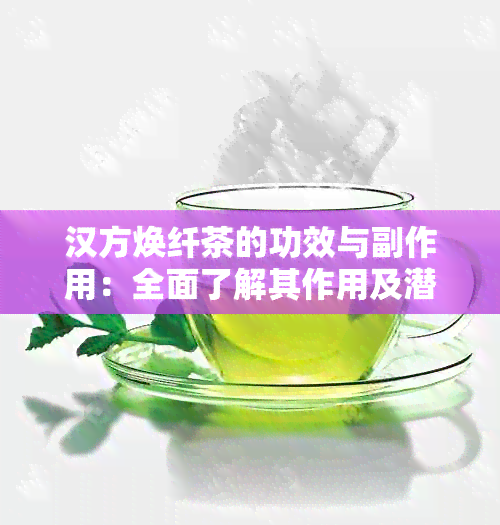 汉方焕纤茶的功效与副作用：全面了解其作用及潜在风险