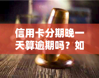 信用卡分期晚一天算逾期吗？如何应对？