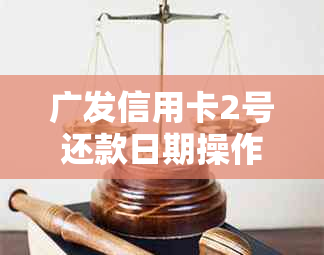 广发信用卡2号还款日期操作指南：最多可期几天？如何申请期？