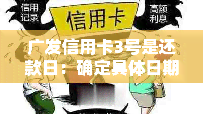 广发信用卡3号是还款日：确定具体日期及账单日，避免超限