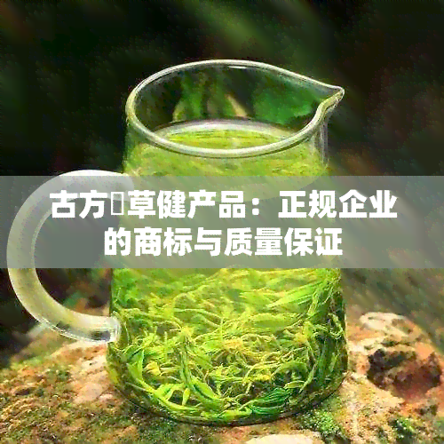 古方栢草健产品：正规企业的商标与质量保证