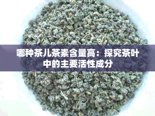 哪种茶儿茶素含量高：探究茶叶中的主要活性成分