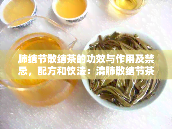 肺结节散结茶的功效与作用及禁忌，配方和饮法：清肺散结节茶有效帮助散结。