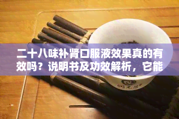 二十八味补肾口服液效果真的有效吗？说明书及功效解析，它能壮阳吗？