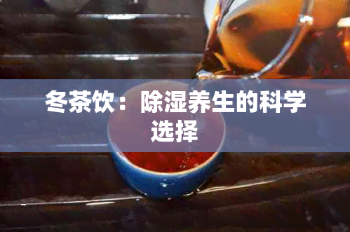 冬茶饮：除湿养生的科学选择