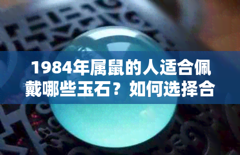 1984年属鼠的人适合佩戴哪些玉石？如何选择合适的玉饰品来提升运势？