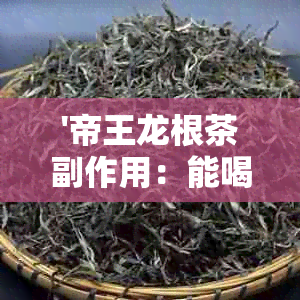 '帝王龙根茶副作用：能喝吗？有效吗？'